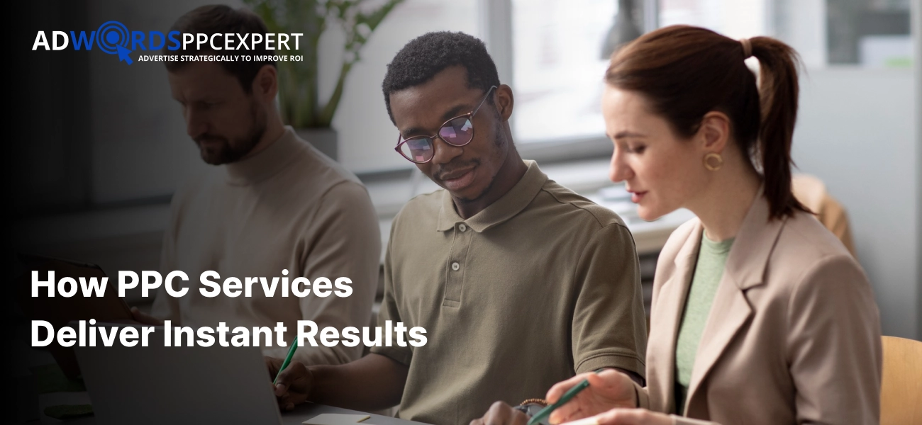 How PPC Services Deliver Instant Results (And Why That Matters for Your Business) 