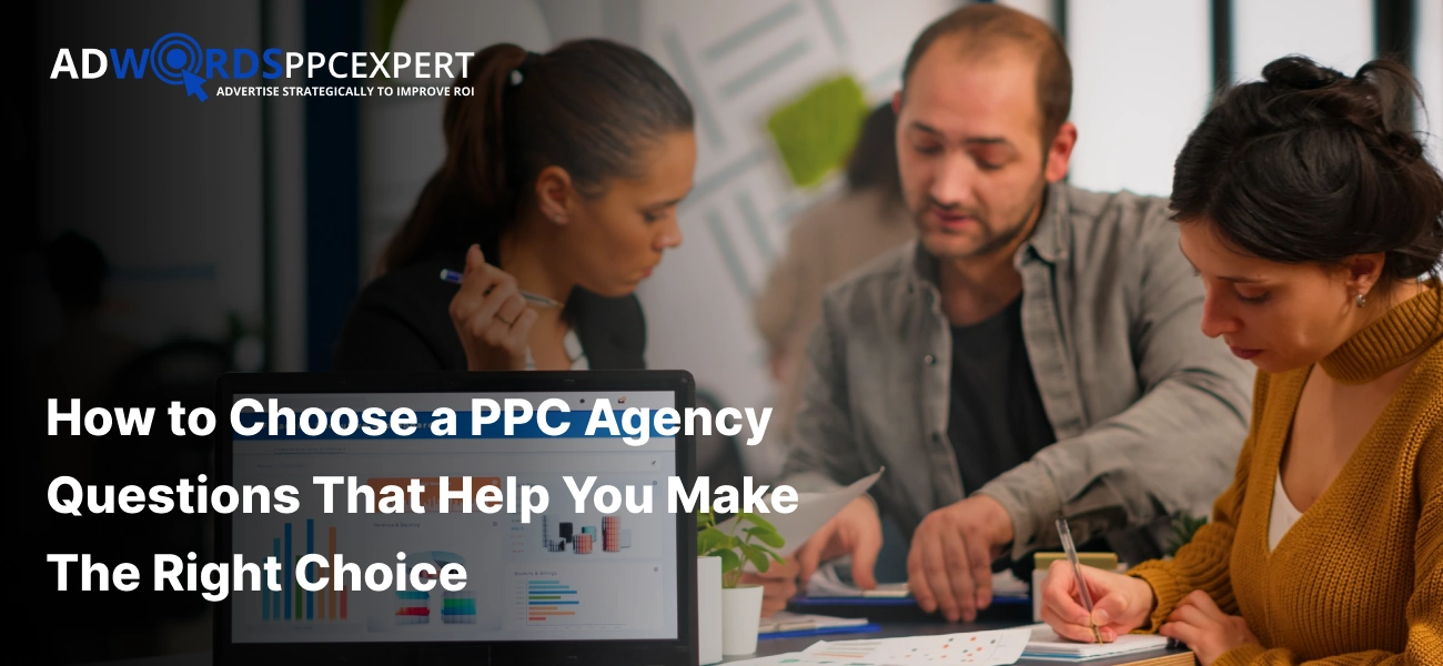How to Choose a PPC Agency: 12 Questions That Help You Make The Right Choice