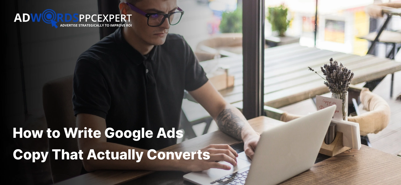 How to Write Google Ads Copy That Actually Converts: A Step-by-Step Guide 