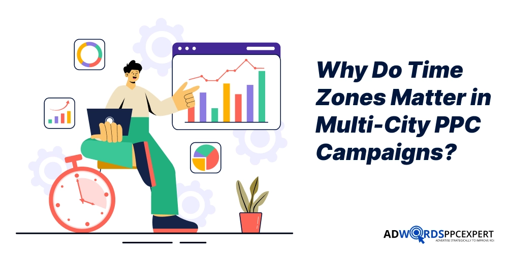 Why Do Time Zones Matter in Multi-City PPC Campaigns_